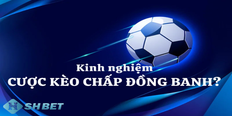 Tổng hợp kinh nghiệm chơi kèo chấp đồng banh