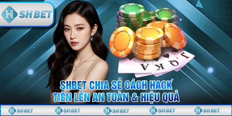 SHBET Chia Sẻ Cách Hack Tiến Lên An Toàn & Hiệu Quả