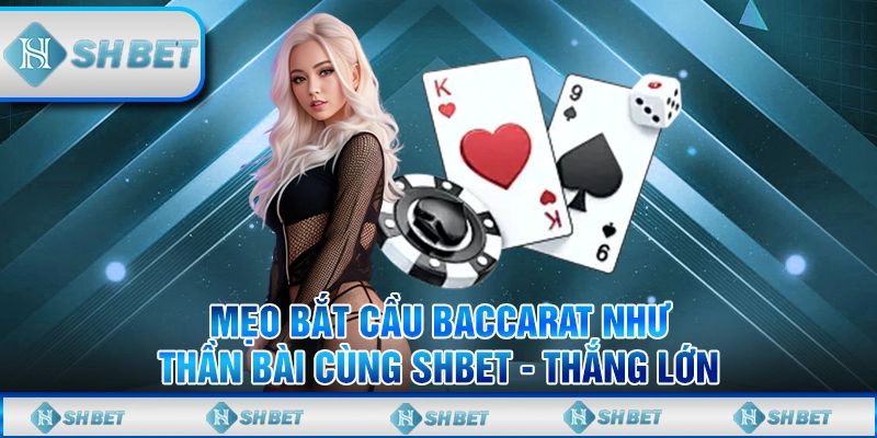 Mẹo Bắt Cầu Baccarat Như Thần Bài Cùng SHBET - Thắng Lớn