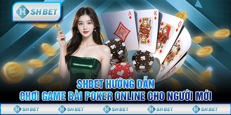 SHBET Hướng Dẫn Chơi Game Bài Poker Online Cho Người Mới