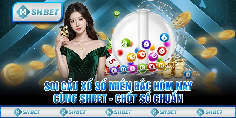 Soi Cầu Xổ Số Miền Bắc Hôm Nay Cùng SHBET - Chốt Số Chuẩn