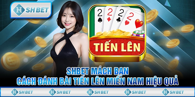 SHBET Mách Bạn Cách Đánh Bài Tiến Lên Miền Nam Hiệu Quả