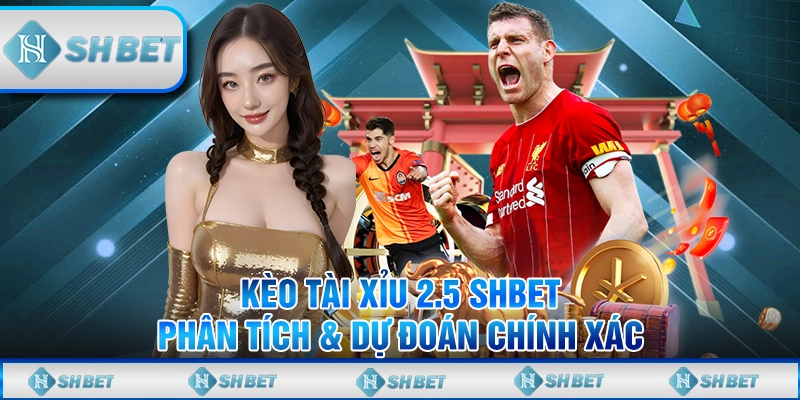 Kèo Tài Xỉu 2.5 SHBET - Phân Tích & Dự Đoán Chính Xác