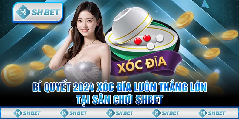 Bí Quyết 2024 Xóc Đĩa Luôn Thắng Lớn Tại Sân Chơi SHBET