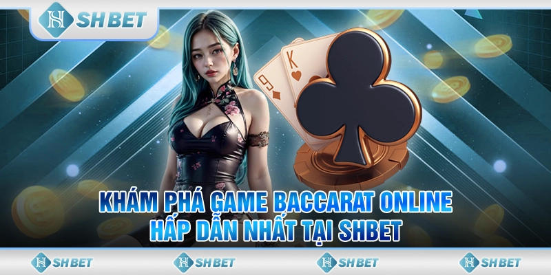 Khám Phá Game Baccarat Online Hấp Dẫn Nhất Tại SHBET