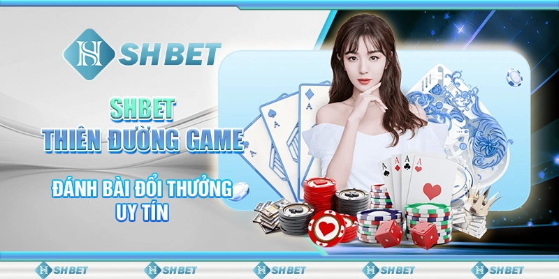 SHBET - Thiên Đường Game Đánh Bài Đổi Thưởng Uy Tín