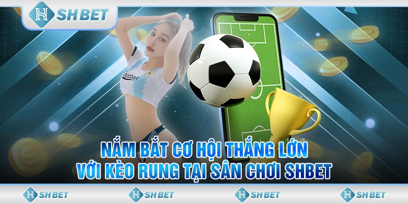 Nắm Bắt Cơ Hội Thắng Lớn Với Kèo Rung Tại Sân Chơi SHBET