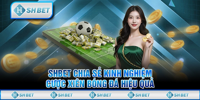 SHBET Chia Sẻ Kinh Nghiệm Cược Xiên Bóng Đá Hiệu Quả