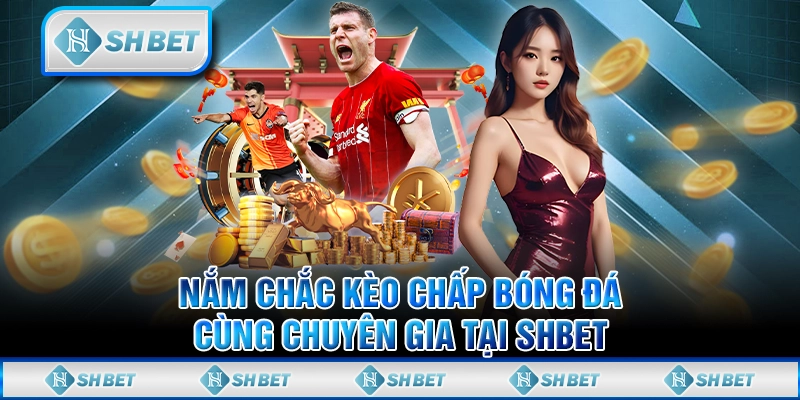 Nắm Chắc Kèo Chấp Bóng Đá Cùng Chuyên Gia Tại SHBET