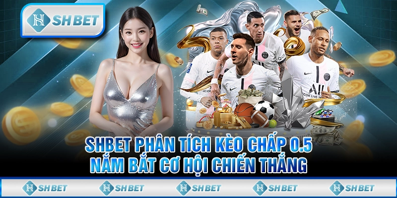 SHBET Phân Tích Kèo Chấp 0.5 - Nắm Bắt Cơ Hội Chiến Thắng