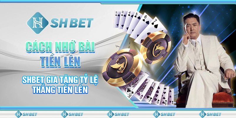 Cách Nhớ Bài Tiến Lên - SHBET Gia Tăng Tỷ Lệ Thắng Tiến Lên