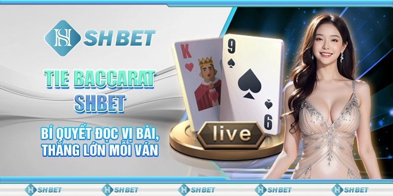 Tie Baccarat SHBET - Bí Quyết Đọc Vị Bài, Thắng Lớn Mỗi Ván