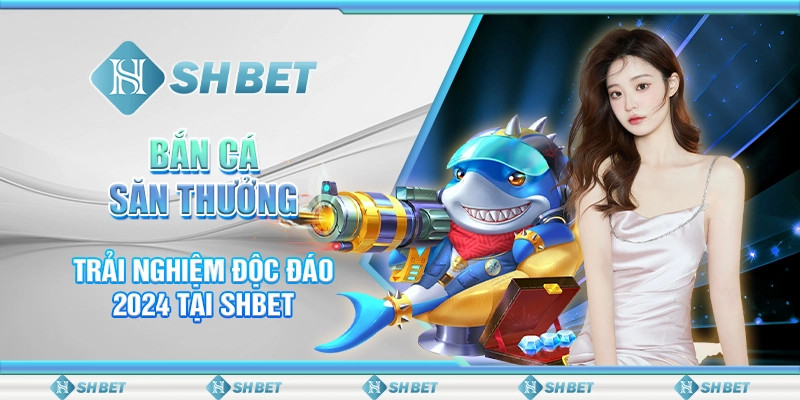 Bắn Cá Săn Thưởng - Trải Nghiệm Độc Đáo 2024 Tại SHBET