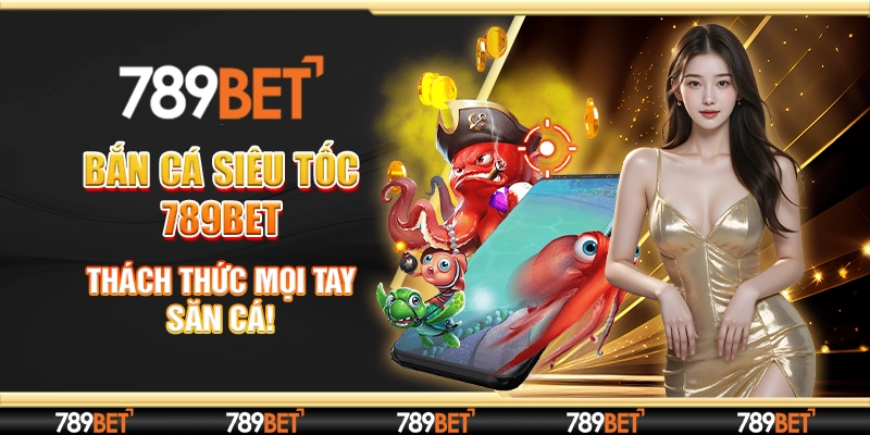 Bắn Cá Siêu Tốc 789bet: Thách Thức Mọi Tay Săn Cá!