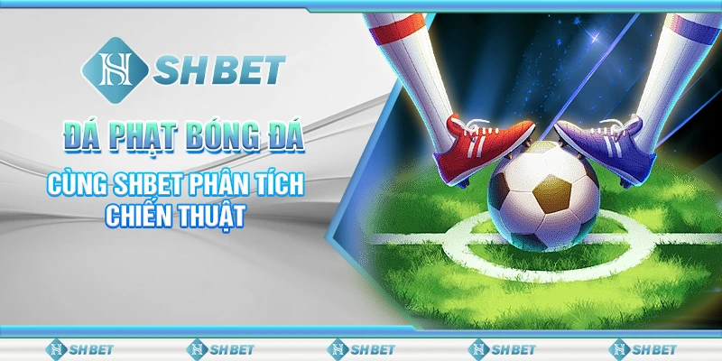 Đá Phạt Bóng Đá - Cùng SHBET Phân Tích Chiến Thuật