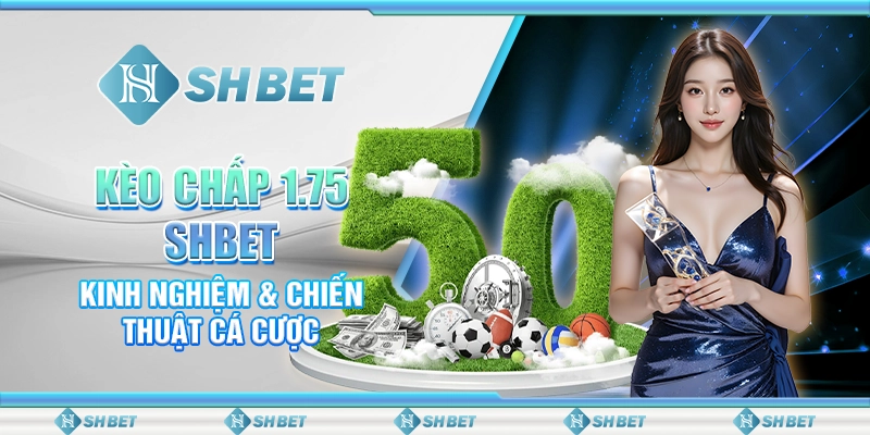 Kèo Chấp 1.75 SHBET - Kinh Nghiệm & Chiến Thuật Cá Cược