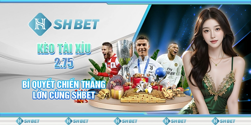 Kèo Tài Xỉu 2.75 - Bí Quyết Chiến Thắng Lớn Cùng SHBET