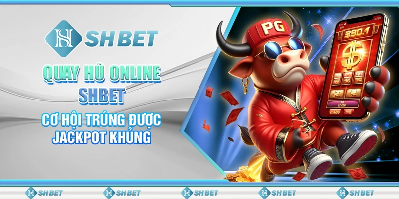 Quay Hũ Online SHBET - Cơ Hội Trúng Được Jackpot Khủng