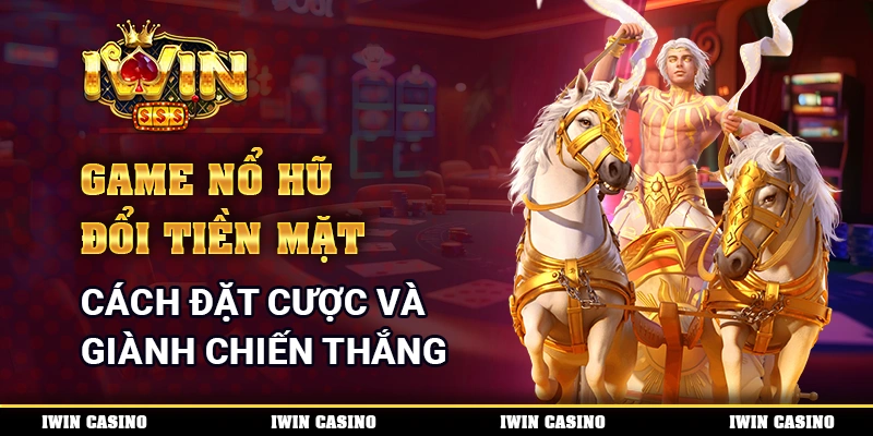 Game Nổ Hũ Đổi Tiền Mặt - Cách Đặt Cược Và Giành Chiến Thắng