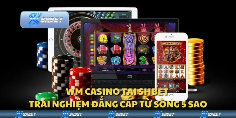 WM Casino tại Shbet - Trải nghiệm đẳng cấp từ sòng 5 sao